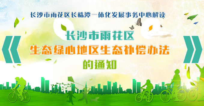 图解：长沙市雨花区人民和记AG办公室关于印发长沙市雨花区生态绿心地区生态补偿办法的通知